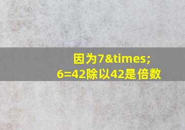 因为7×6=42除以42是倍数