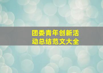 团委青年创新活动总结范文大全