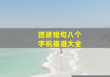 团建短句八个字祝福语大全