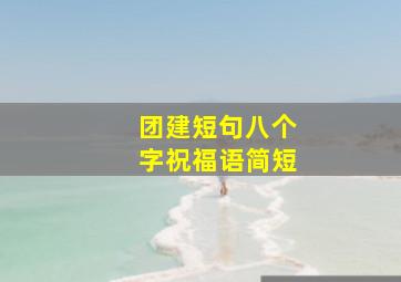 团建短句八个字祝福语简短