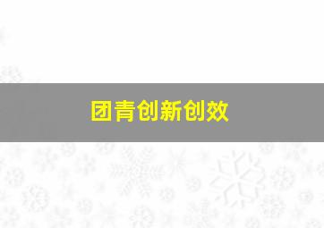 团青创新创效