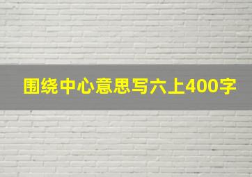 围绕中心意思写六上400字