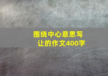 围绕中心意思写让的作文400字