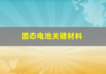 固态电池关键材料