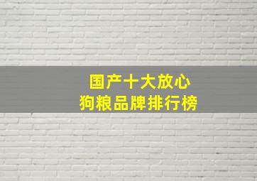 国产十大放心狗粮品牌排行榜