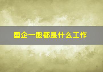 国企一般都是什么工作