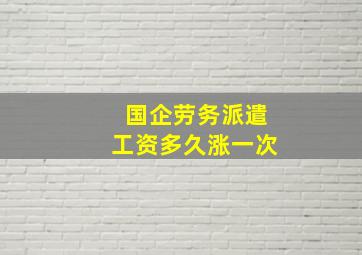 国企劳务派遣工资多久涨一次