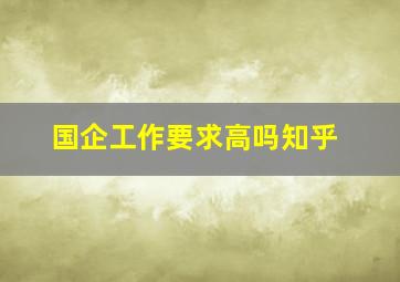 国企工作要求高吗知乎