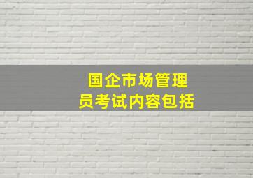 国企市场管理员考试内容包括