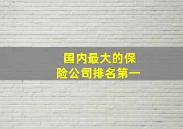 国内最大的保险公司排名第一