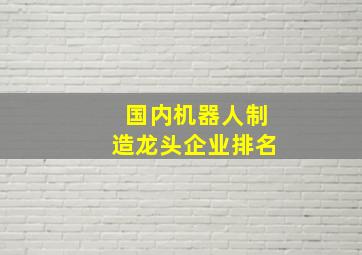 国内机器人制造龙头企业排名