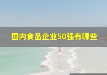 国内食品企业50强有哪些