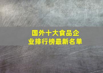 国外十大食品企业排行榜最新名单