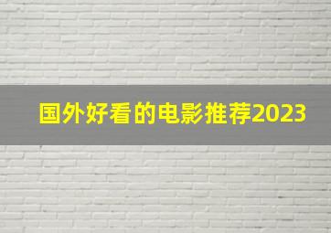 国外好看的电影推荐2023