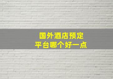 国外酒店预定平台哪个好一点