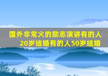 国外非常火的励志演讲有的人20岁结婚有的人50岁结婚