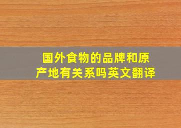 国外食物的品牌和原产地有关系吗英文翻译