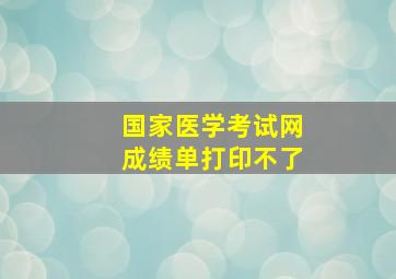 国家医学考试网成绩单打印不了