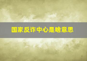 国家反诈中心是啥意思