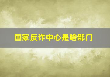 国家反诈中心是啥部门