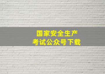 国家安全生产考试公众号下载