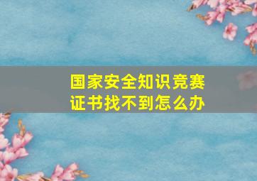 国家安全知识竞赛证书找不到怎么办