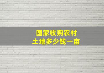 国家收购农村土地多少钱一亩