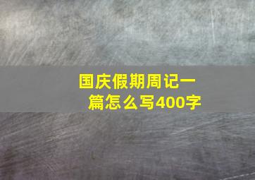 国庆假期周记一篇怎么写400字