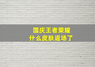 国庆王者荣耀什么皮肤返场了