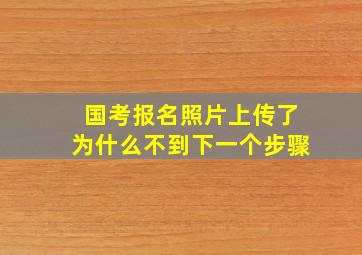 国考报名照片上传了为什么不到下一个步骤