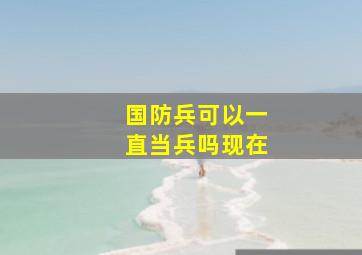 国防兵可以一直当兵吗现在