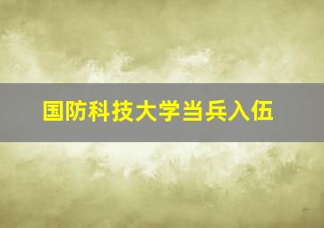 国防科技大学当兵入伍