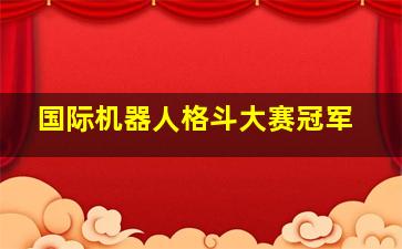 国际机器人格斗大赛冠军