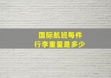 国际航班每件行李重量是多少