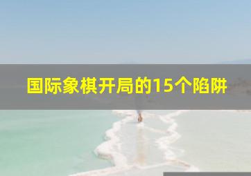 国际象棋开局的15个陷阱