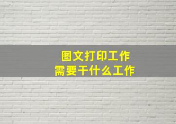 图文打印工作需要干什么工作