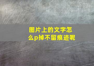 图片上的文字怎么p掉不留痕迹呢