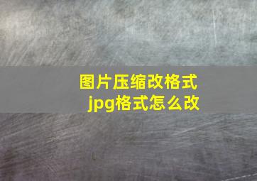 图片压缩改格式jpg格式怎么改