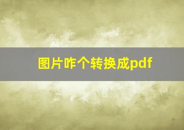 图片咋个转换成pdf