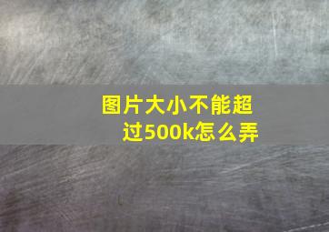 图片大小不能超过500k怎么弄