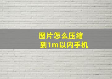 图片怎么压缩到1m以内手机