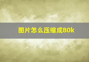 图片怎么压缩成80k