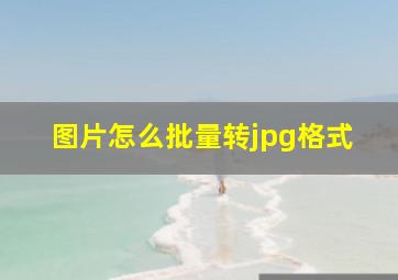 图片怎么批量转jpg格式