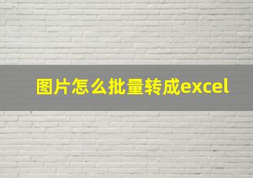 图片怎么批量转成excel