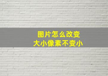 图片怎么改变大小像素不变小