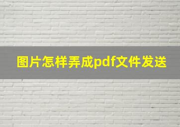 图片怎样弄成pdf文件发送