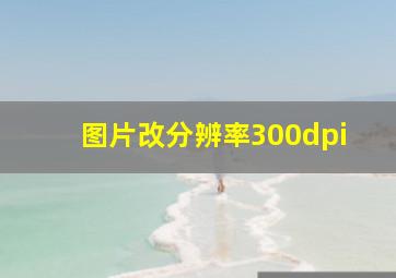 图片改分辨率300dpi