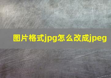 图片格式jpg怎么改成jpeg