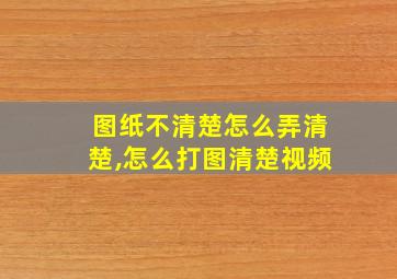 图纸不清楚怎么弄清楚,怎么打图清楚视频