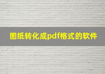 图纸转化成pdf格式的软件